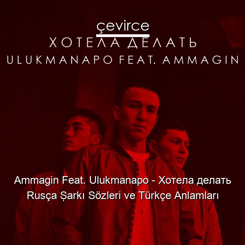 Ammagin Feat. Ulukmanapo – Хотела делать Rusça Şarkı Sözleri Türkçe Anlamları