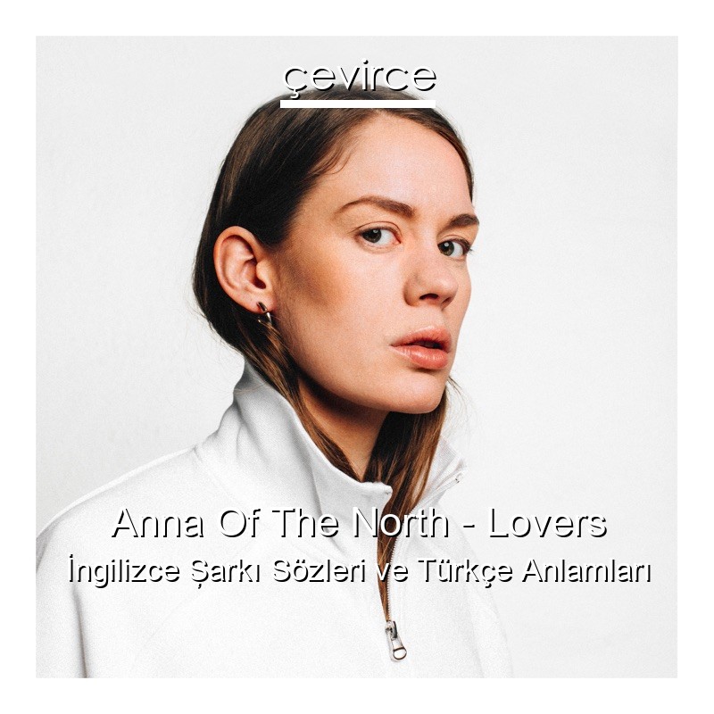 Anna Of The North – Lovers İngilizce Şarkı Sözleri Türkçe Anlamları