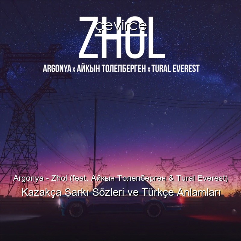 Argonya – Zhol (feat. Айкын Толепберген & Tural Everest) Kazakça Şarkı Sözleri Türkçe Anlamları