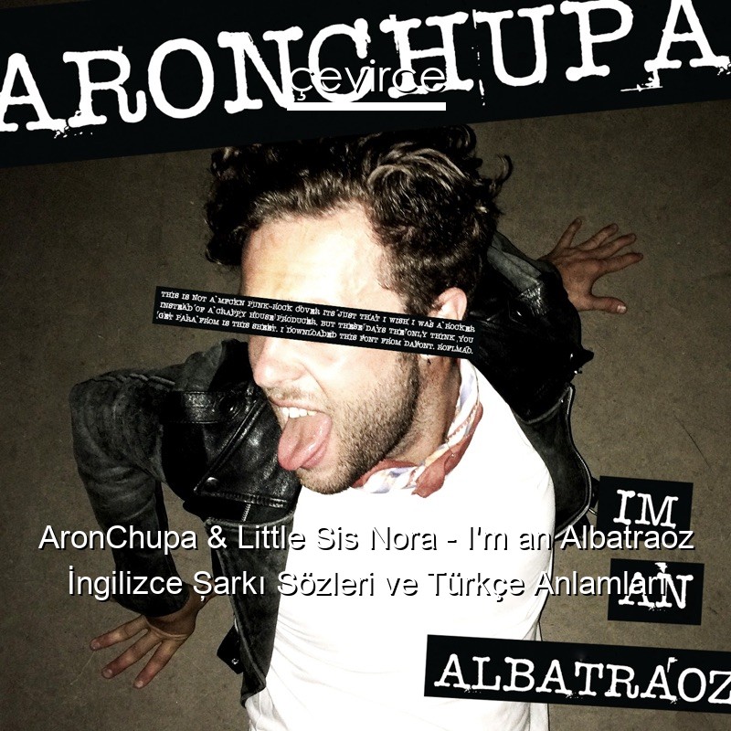 AronChupa & Little Sis Nora – I’m an Albatraoz İngilizce Şarkı Sözleri Türkçe Anlamları