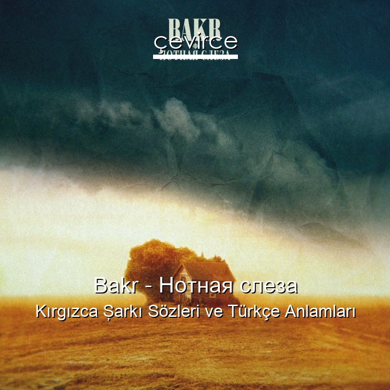 Bakr – Нотная слеза Kırgızca Şarkı Sözleri Türkçe Anlamları