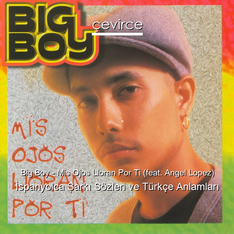 Big Boy – Mis Ojos Lloran Por Ti (feat. Angel Lopez) İspanyolca Şarkı Sözleri Türkçe Anlamları