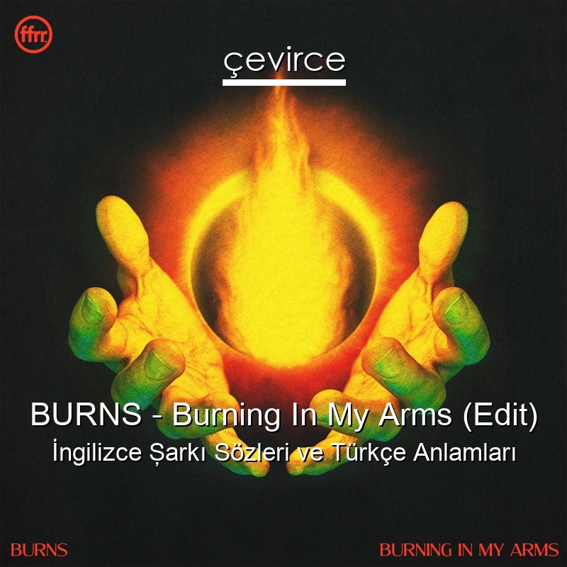 BURNS – Burning In My Arms (Edit) İngilizce Şarkı Sözleri Türkçe Anlamları