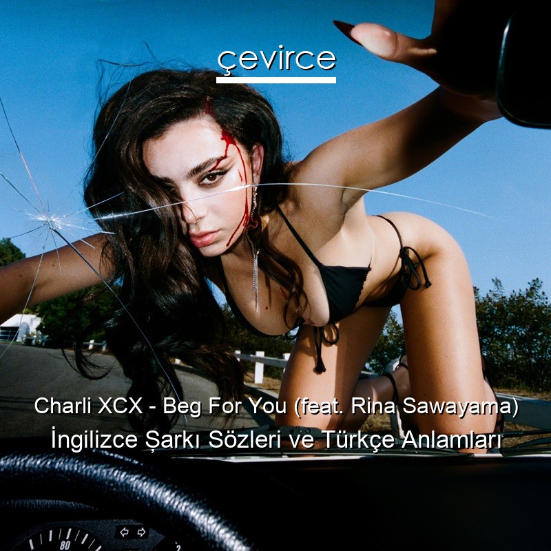 Charli XCX – Beg For You (feat. Rina Sawayama) İngilizce Şarkı Sözleri Türkçe Anlamları