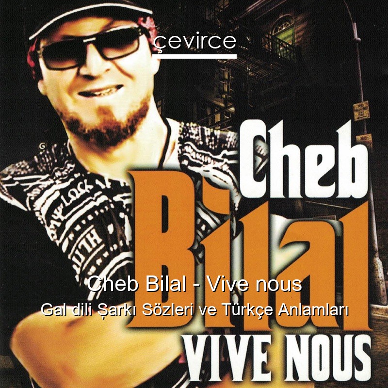 Cheb Bilal – Vive nous Gal dili Şarkı Sözleri Türkçe Anlamları