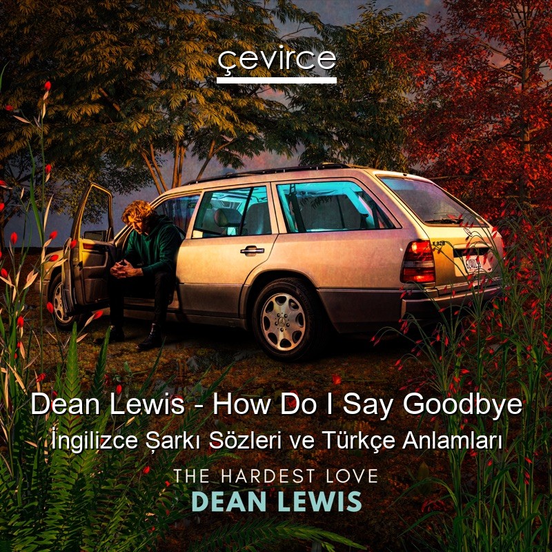 Dean Lewis – How Do I Say Goodbye İngilizce Şarkı Sözleri Türkçe Anlamları