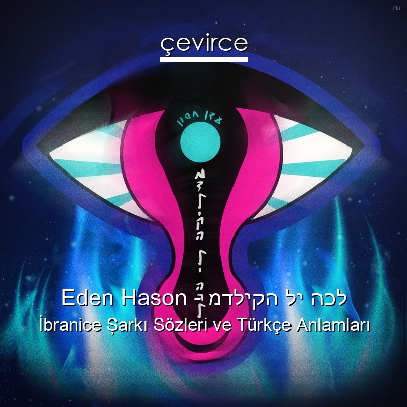 Eden Hason – מדליקה לי הכל İbranice Şarkı Sözleri Türkçe Anlamları