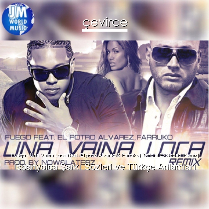 Fuego – Una Vaina Loca (feat. El potro Álvarez & Farruko) [Official Extended Remix] İspanyolca Şarkı Sözleri Türkçe Anlamları