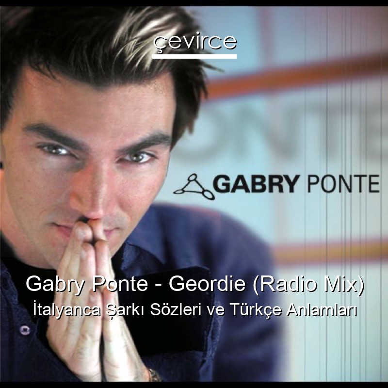 Gabry Ponte – Geordie (Radio Mix) İtalyanca Şarkı Sözleri Türkçe Anlamları