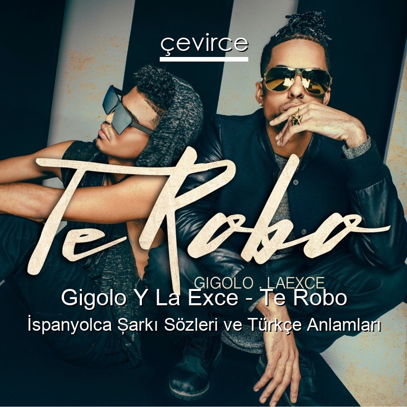 Gigolo Y La Exce – Te Robo İspanyolca Şarkı Sözleri Türkçe Anlamları