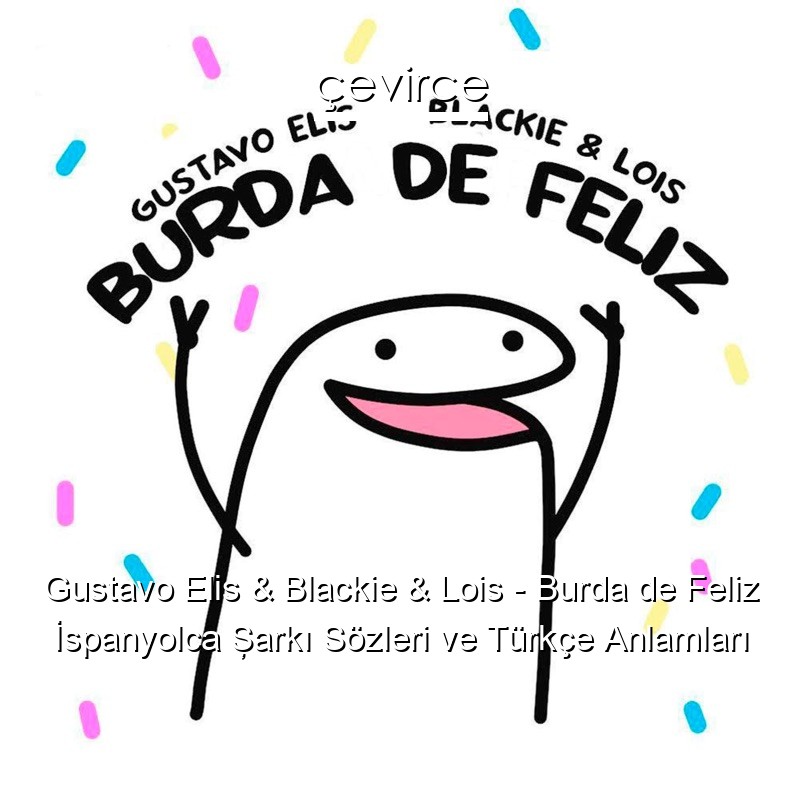 Gustavo Elis & Blackie & Lois – Burda de Feliz İspanyolca Şarkı Sözleri Türkçe Anlamları