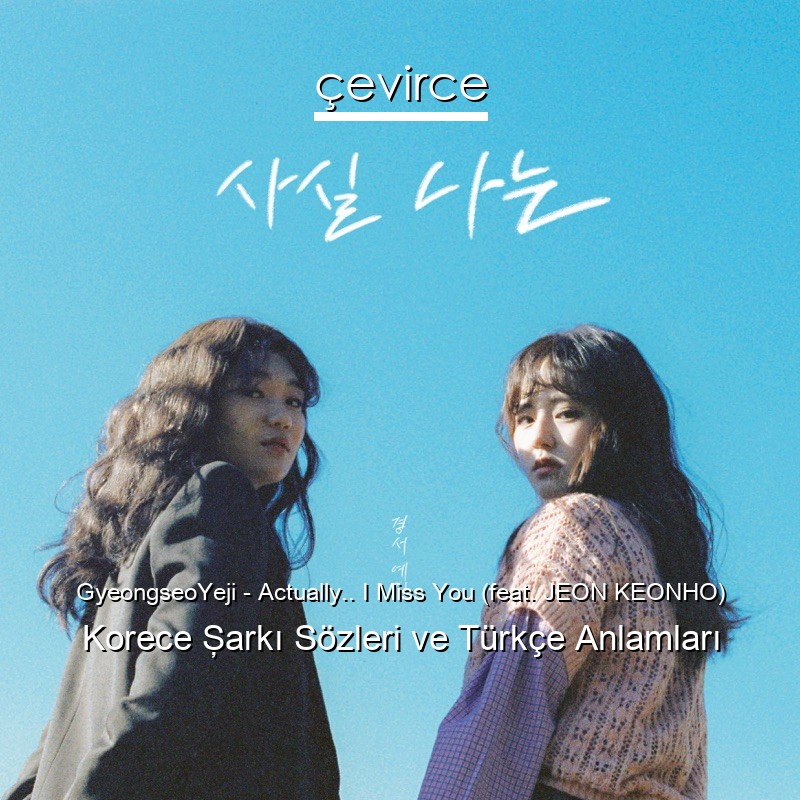 GyeongseoYeji – Actually.. I Miss You (feat. JEON KEONHO) Korece Şarkı Sözleri Türkçe Anlamları