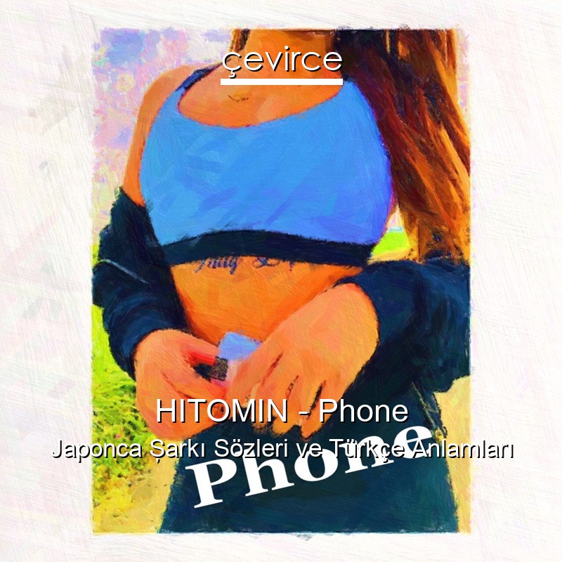 HITOMIN – Phone Japonca Şarkı Sözleri Türkçe Anlamları