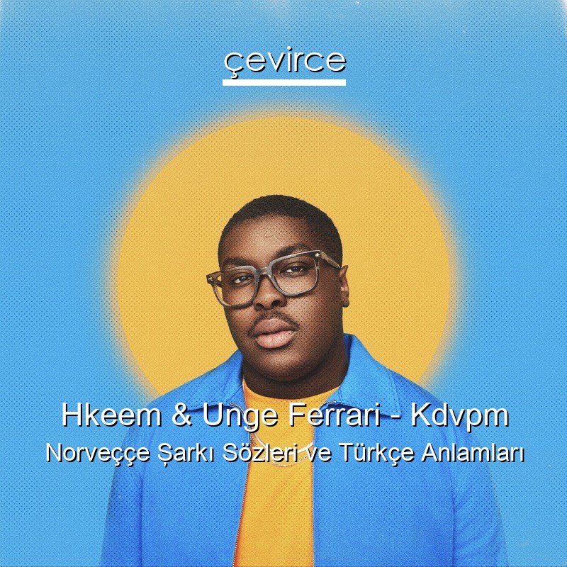 Hkeem & Unge Ferrari – Kdvpm Norveççe Şarkı Sözleri Türkçe Anlamları