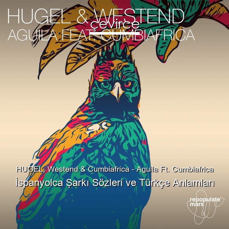 HUGEL, Westend & Cumbiafrica – Aguila Ft. Cumbiafrica İspanyolca Şarkı Sözleri Türkçe Anlamları