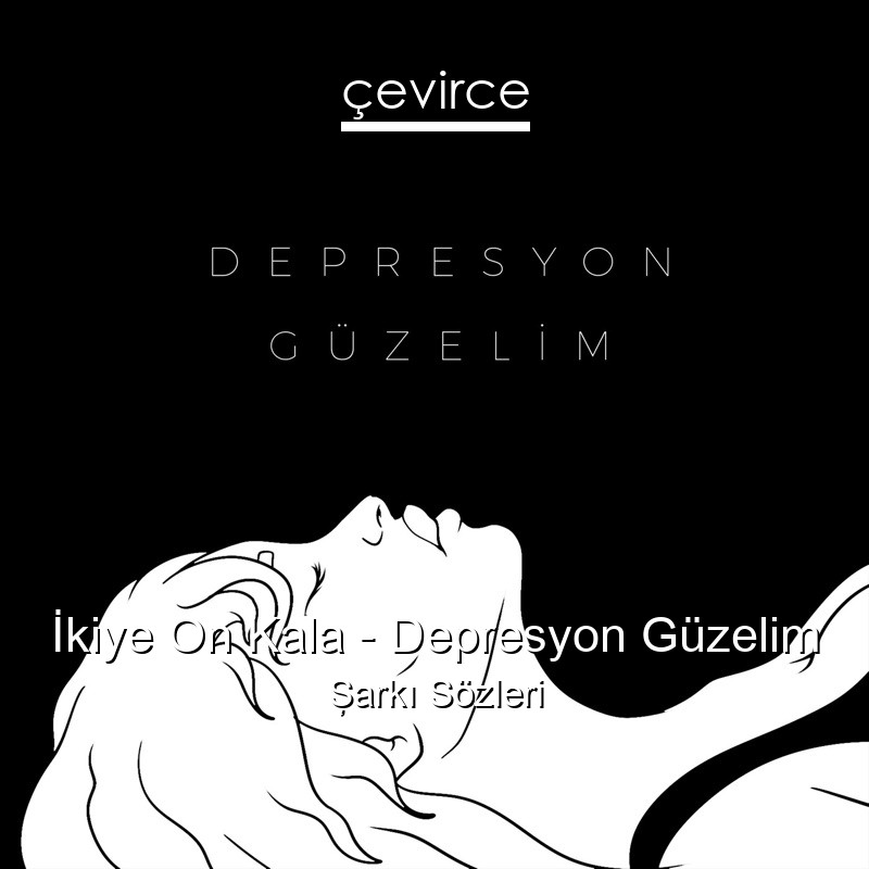 İkiye On Kala – Depresyon Güzelim Şarkı Sözleri