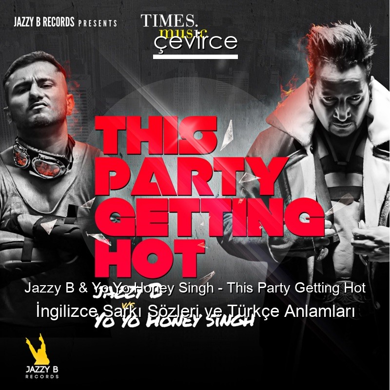 Jazzy B & Yo Yo Honey Singh – This Party Getting Hot İngilizce Şarkı Sözleri Türkçe Anlamları