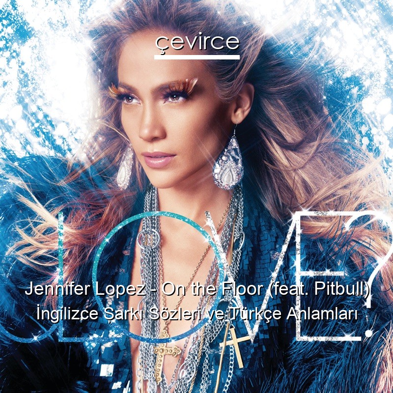 Jennifer Lopez – On the Floor (feat. Pitbull) İngilizce Şarkı Sözleri Türkçe Anlamları