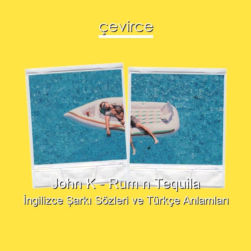 John K – Rum n Tequila İngilizce Şarkı Sözleri Türkçe Anlamları