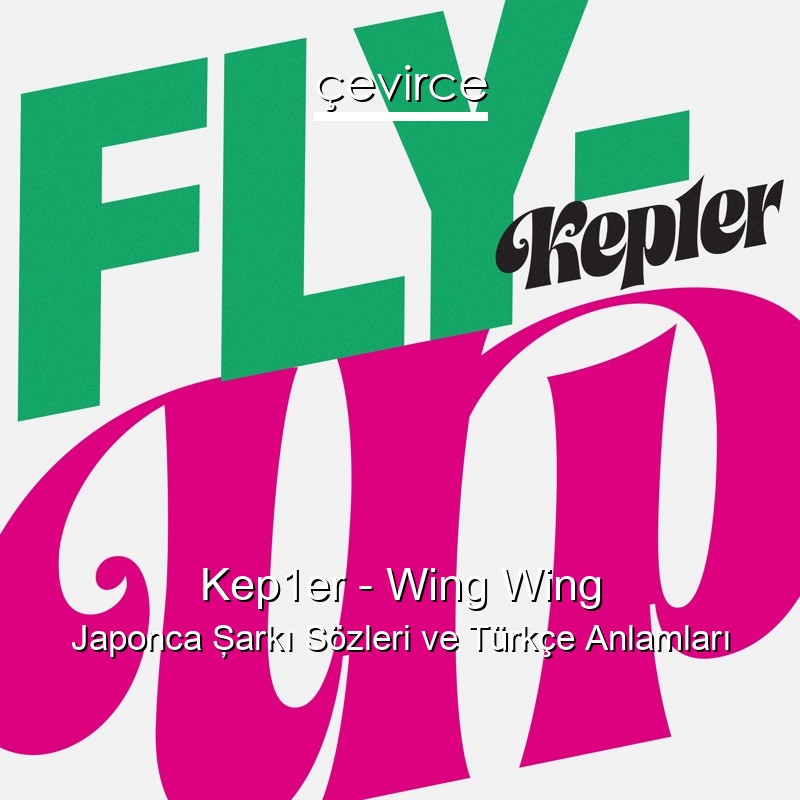 Kep1er – Wing Wing Japonca Şarkı Sözleri Türkçe Anlamları