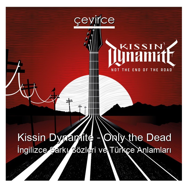 Kissin Dynamite – Only the Dead İngilizce Şarkı Sözleri Türkçe Anlamları