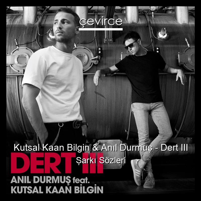 Kutsal Kaan Bilgin & Anıl Durmuş – Dert III Şarkı Sözleri