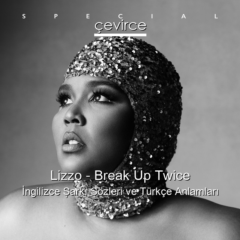 Lizzo – Break Up Twice İngilizce Şarkı Sözleri Türkçe Anlamları