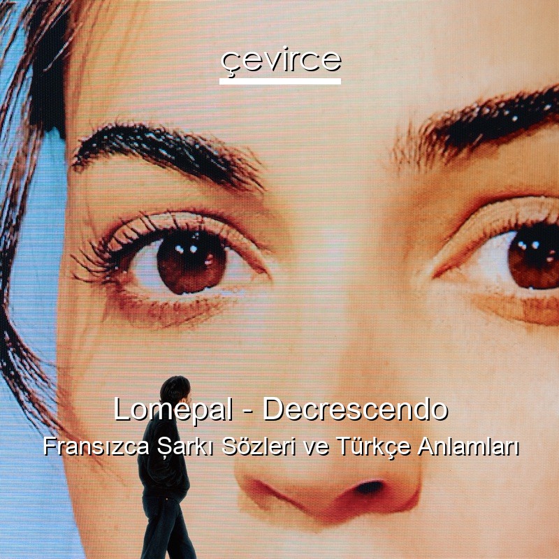 Lomepal – Decrescendo Fransızca Şarkı Sözleri Türkçe Anlamları