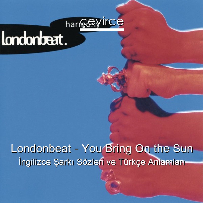 Londonbeat – You Bring On the Sun İngilizce Şarkı Sözleri Türkçe Anlamları