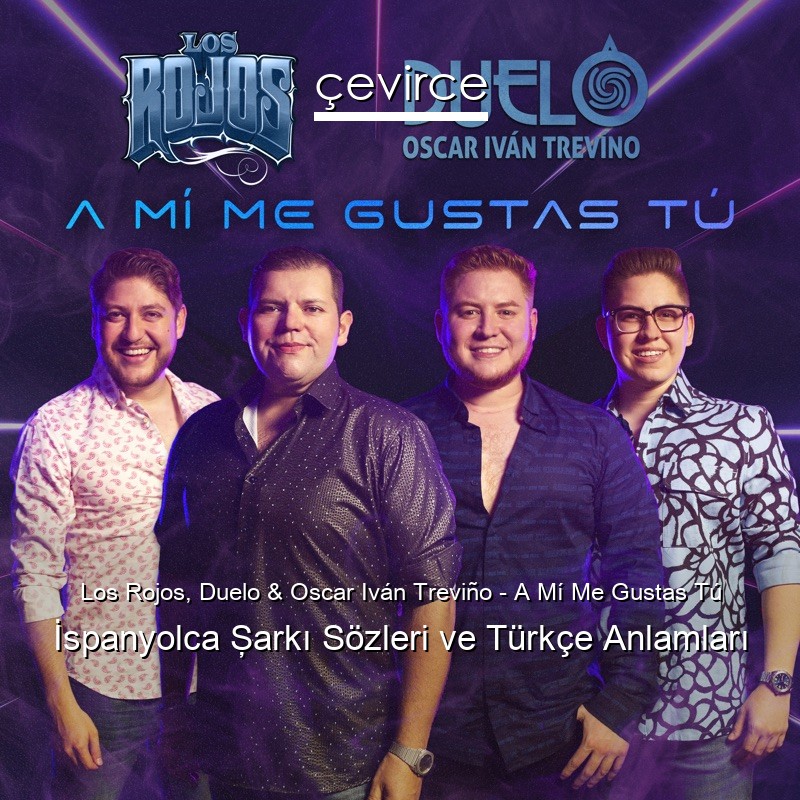 Los Rojos, Duelo & Oscar Iván Treviño – A Mí Me Gustas Tú İspanyolca Şarkı Sözleri Türkçe Anlamları