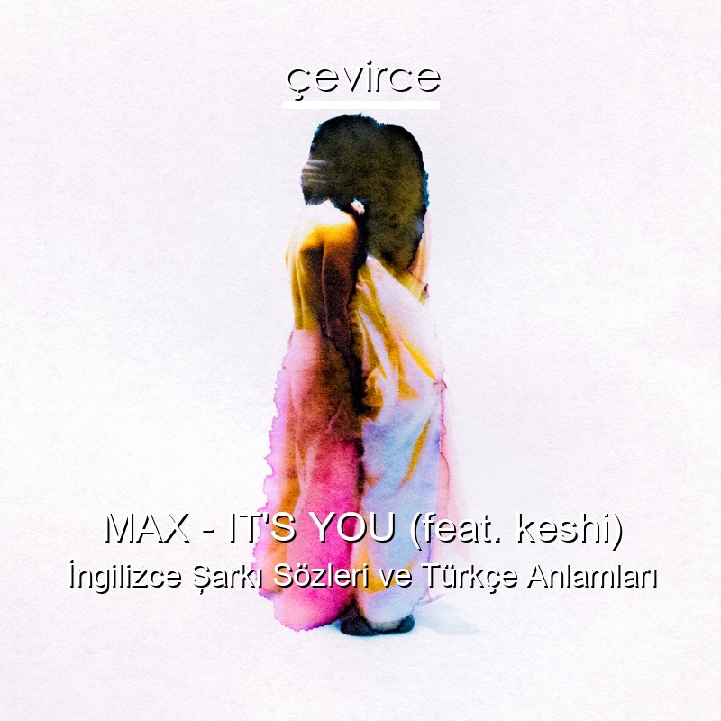MAX – IT’S YOU (feat. keshi) İngilizce Şarkı Sözleri Türkçe Anlamları