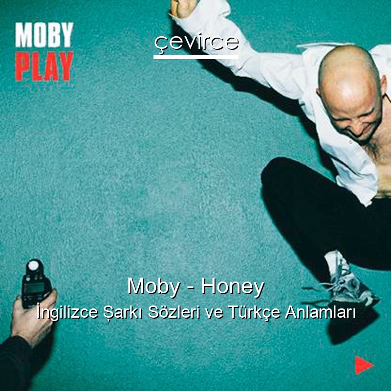 Moby – Honey İngilizce Şarkı Sözleri Türkçe Anlamları