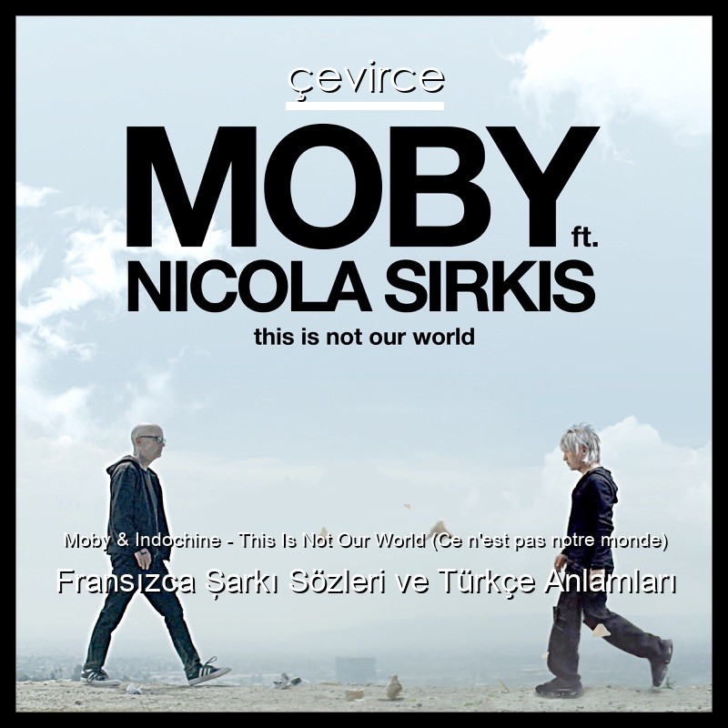 Moby & Indochine – This Is Not Our World (Ce n’est pas notre monde) Fransızca Şarkı Sözleri Türkçe Anlamları