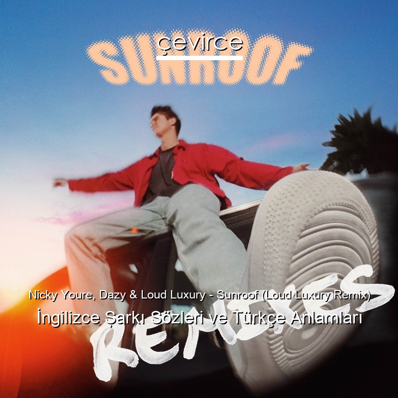 Nicky Youre, Dazy & Loud Luxury – Sunroof (Loud Luxury Remix) İngilizce Şarkı Sözleri Türkçe Anlamları