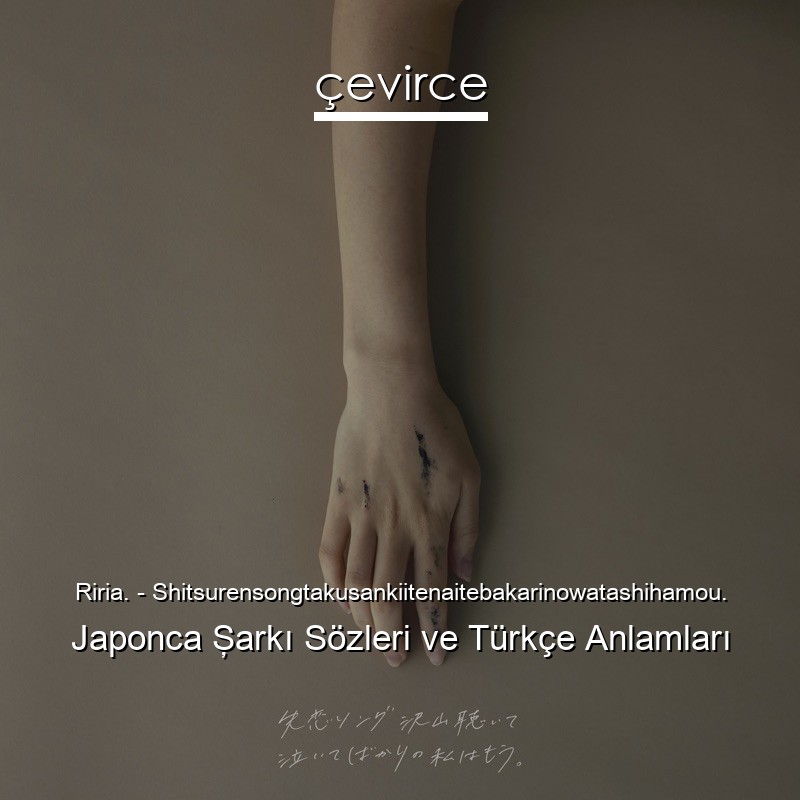 Riria. – Shitsurensongtakusankiitenaitebakarinowatashihamou. Japonca Şarkı Sözleri Türkçe Anlamları