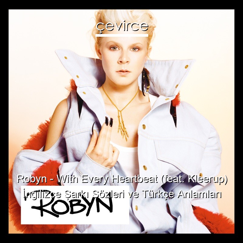 Robyn – With Every Heartbeat (feat. Kleerup) İngilizce Şarkı Sözleri Türkçe Anlamları