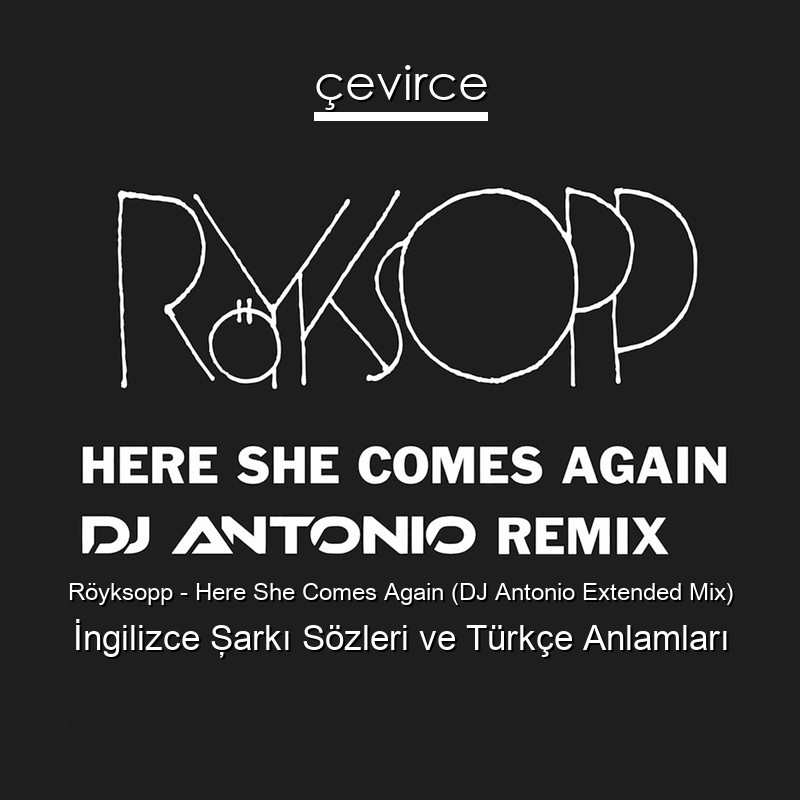 Röyksopp – Here She Comes Again (DJ Antonio Extended Mix) İngilizce Şarkı Sözleri Türkçe Anlamları