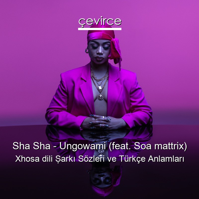 Sha Sha – Ungowami (feat. Soa mattrix) Xhosa dili Şarkı Sözleri Türkçe Anlamları