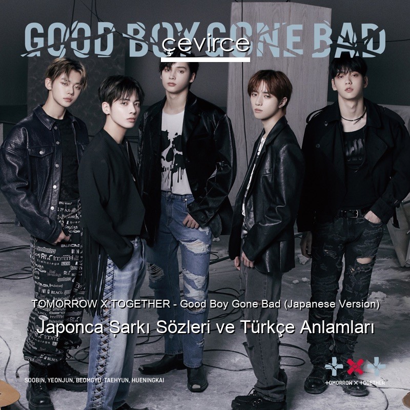 TOMORROW X TOGETHER – Good Boy Gone Bad (Japanese Version) Japonca Şarkı Sözleri Türkçe Anlamları