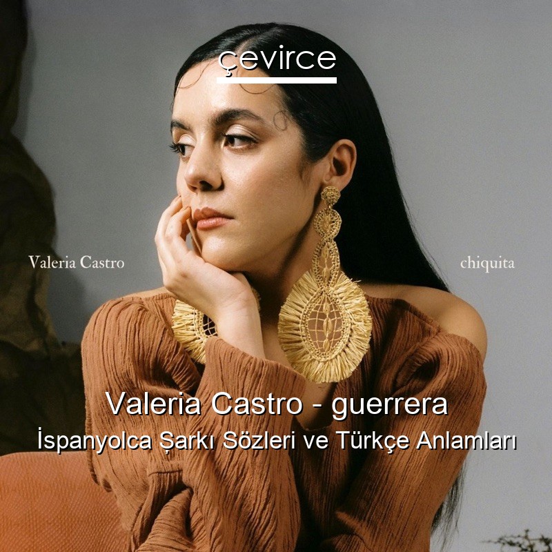 Valeria Castro – guerrera İspanyolca Şarkı Sözleri Türkçe Anlamları