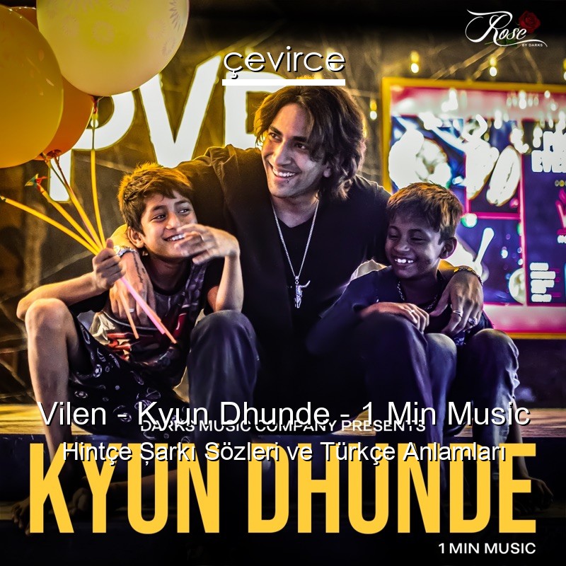 Vilen – Kyun Dhunde – 1 Min Music Hintçe Şarkı Sözleri Türkçe Anlamları