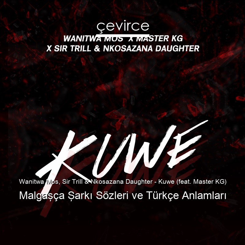 Wanitwa Mos, Sir Trill & Nkosazana Daughter – Kuwe (feat. Master KG) Malgaşça Şarkı Sözleri Türkçe Anlamları