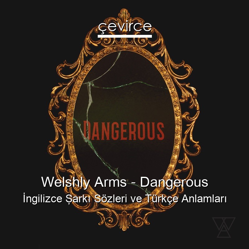 Welshly Arms – Dangerous İngilizce Şarkı Sözleri Türkçe Anlamları