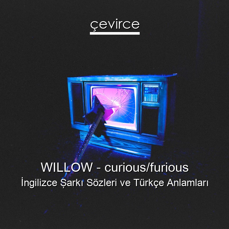WILLOW – curious/furious İngilizce Şarkı Sözleri Türkçe Anlamları