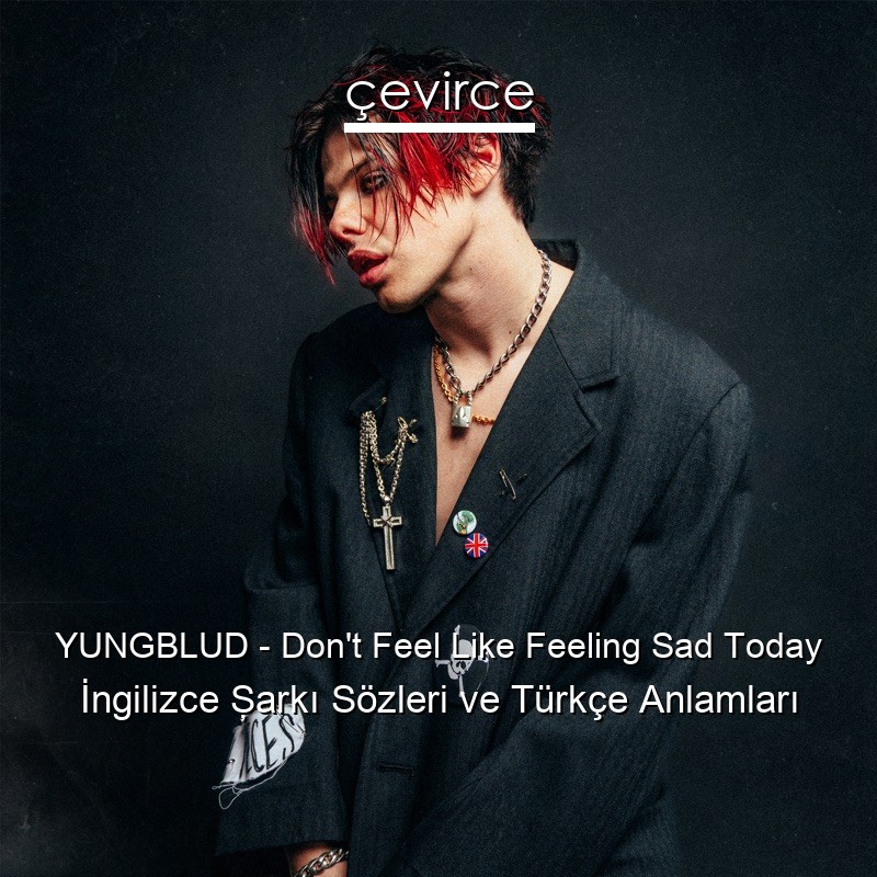YUNGBLUD – Don’t Feel Like Feeling Sad Today İngilizce Şarkı Sözleri Türkçe Anlamları