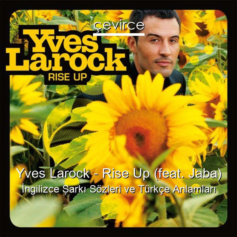 Yves Larock – Rise Up (feat. Jaba) İngilizce Şarkı Sözleri Türkçe Anlamları