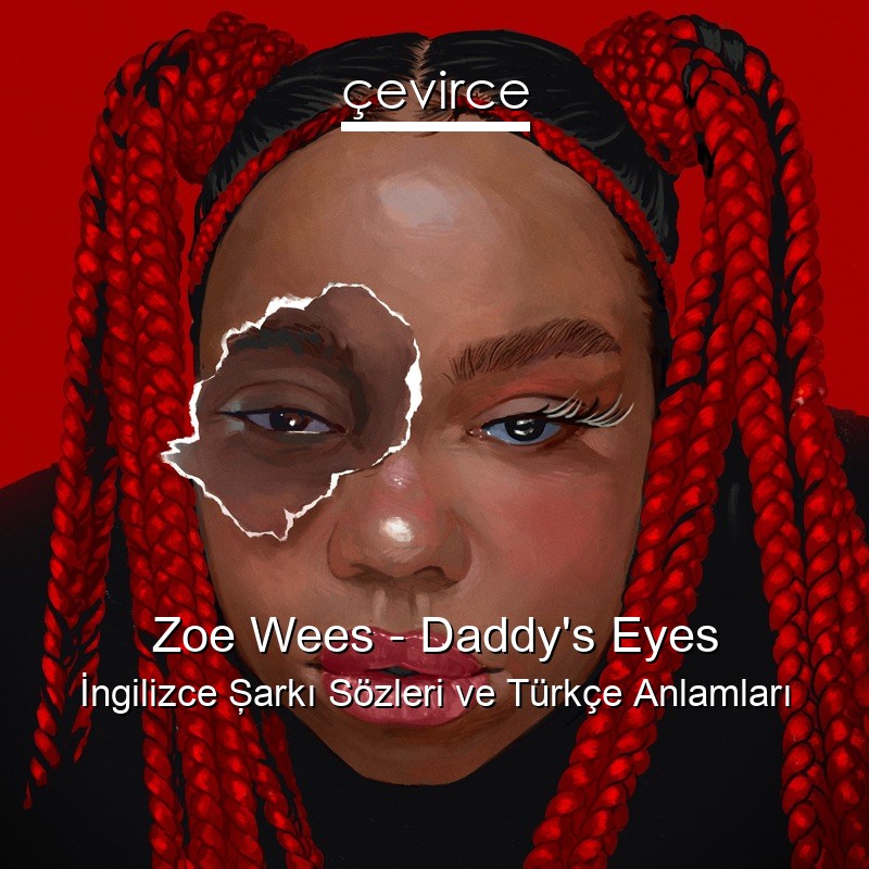 Zoe Wees – Daddy’s Eyes İngilizce Şarkı Sözleri Türkçe Anlamları