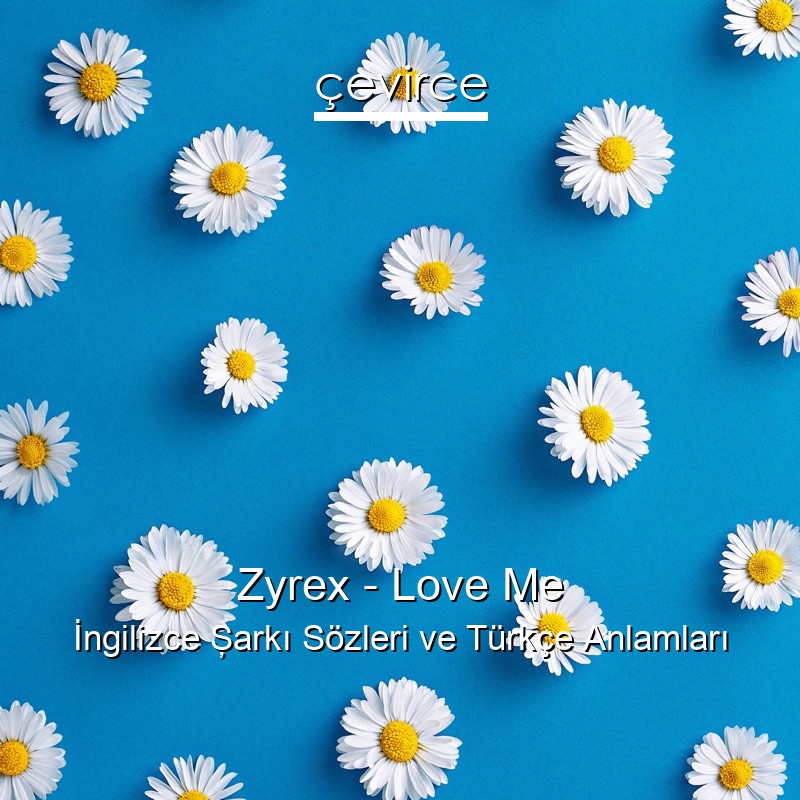 Zyrex – Love Me İngilizce Şarkı Sözleri Türkçe Anlamları