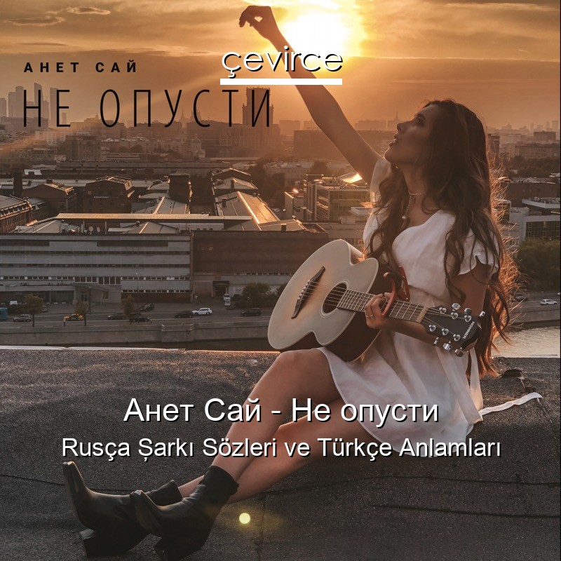 Анет Сай – Не опусти Rusça Şarkı Sözleri Türkçe Anlamları