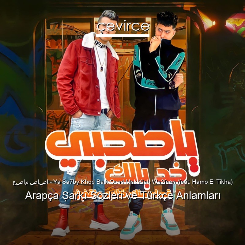 عصام صاصا – Ya Sa7by Khod Balk Osad Mnk Klab Wa2feen (feat. Hamo El Tikha) Arapça Şarkı Sözleri Türkçe Anlamları